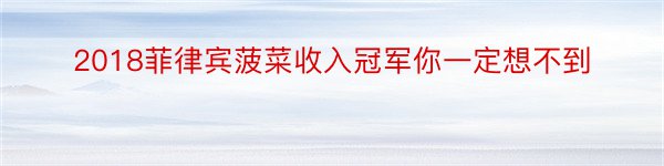 2018菲律宾菠菜收入冠军你一定想不到