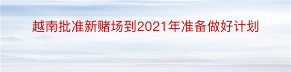 越南批准新赌场到2021年准备做好计划