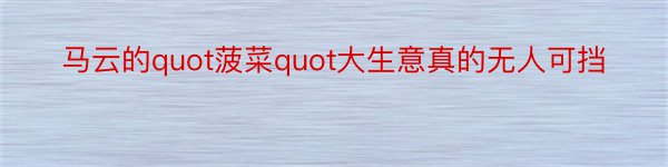 马云的quot菠菜quot大生意真的无人可挡