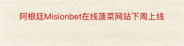 阿根廷Misionbet在线菠菜网站下周上线