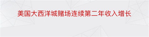 美国大西洋城赌场连续第二年收入增长