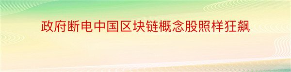 政府断电中国区块链概念股照样狂飙