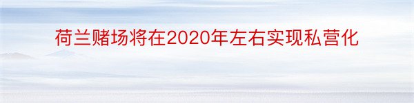 荷兰赌场将在2020年左右实现私营化