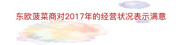 东欧菠菜商对2017年的经营状况表示满意