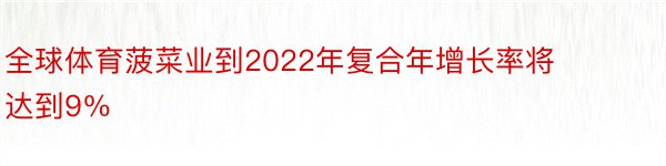 全球体育菠菜业到2022年复合年增长率将达到9％