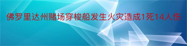 佛罗里达州赌场穿梭船发生火灾造成1死14人伤