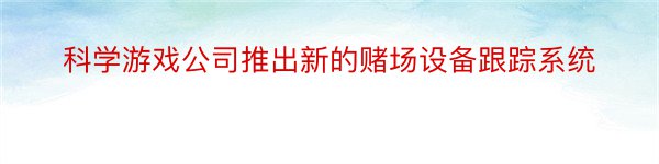 科学游戏公司推出新的赌场设备跟踪系统