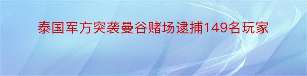 泰国军方突袭曼谷赌场逮捕149名玩家