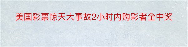 美国彩票惊天大事故2小时内购彩者全中奖