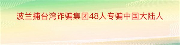 波兰捕台湾诈骗集团48人专骗中国大陆人