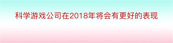 科学游戏公司在2018年将会有更好的表现