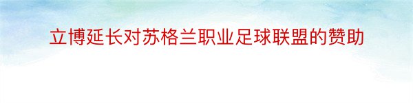 立博延长对苏格兰职业足球联盟的赞助