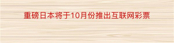 重磅日本将于10月份推出互联网彩票