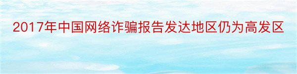 2017年中国网络诈骗报告发达地区仍为高发区