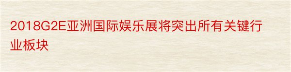 2018G2E亚洲国际娱乐展将突出所有关键行业板块