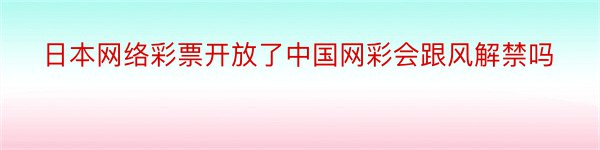 日本网络彩票开放了中国网彩会跟风解禁吗