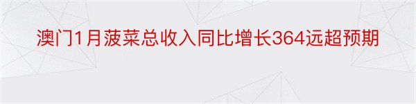 澳门1月菠菜总收入同比增长364远超预期