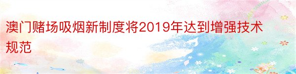 澳门赌场吸烟新制度将2019年达到增强技术规范