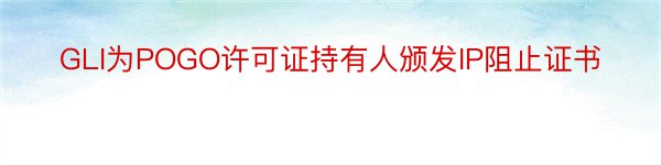 GLI为POGO许可证持有人颁发IP阻止证书