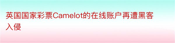 英国国家彩票Camelot的在线账户再遭黑客入侵