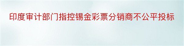 印度审计部门指控锡金彩票分销商不公平投标