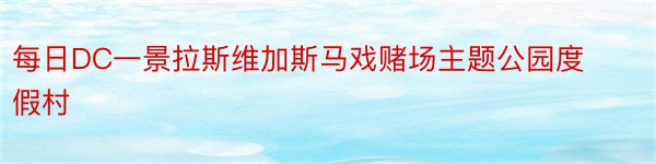 每日DC一景拉斯维加斯马戏赌场主题公园度假村