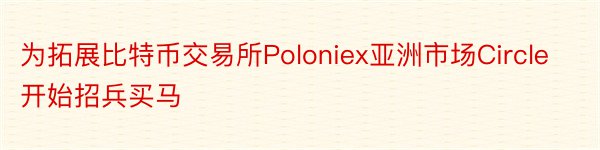 为拓展比特币交易所Poloniex亚洲市场Circle开始招兵买马