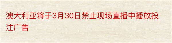 澳大利亚将于3月30日禁止现场直播中播放投注广告