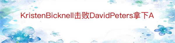 KristenBicknell击败DavidPeters拿下A