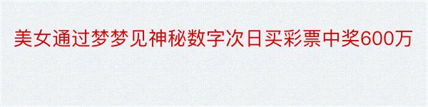 美女通过梦梦见神秘数字次日买彩票中奖600万