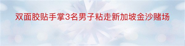 双面胶贴手掌3名男子粘走新加坡金沙赌场