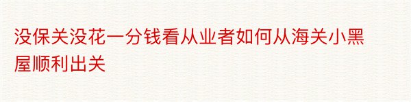 没保关没花一分钱看从业者如何从海关小黑屋顺利出关