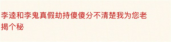 李逵和李鬼真假劫持傻傻分不清楚我为您老揭个秘