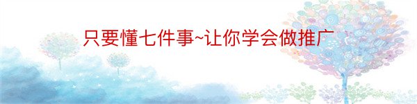 只要懂七件事~让你学会做推广