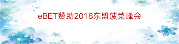 eBET赞助2018东盟菠菜峰会