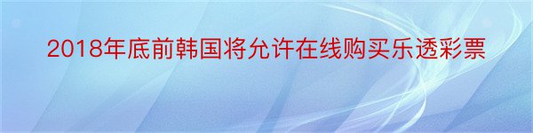 2018年底前韩国将允许在线购买乐透彩票