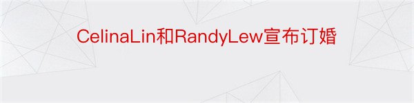 CelinaLin和RandyLew宣布订婚