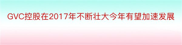 GVC控股在2017年不断壮大今年有望加速发展