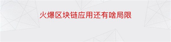 火爆区块链应用还有啥局限