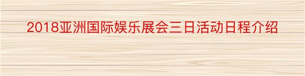 2018亚洲国际娱乐展会三日活动日程介绍