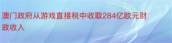 澳门政府从游戏直接税中收取284亿欧元财政收入