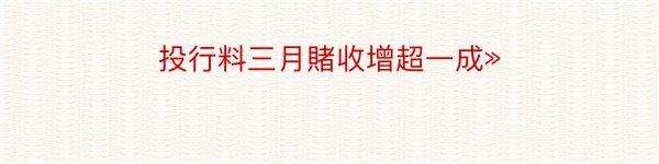 投行料三月賭收增超一成»