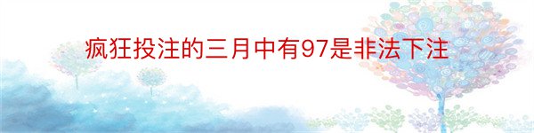 疯狂投注的三月中有97是非法下注