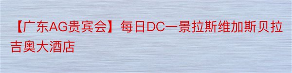 【广东AG贵宾会】每日DC一景拉斯维加斯贝拉吉奥大酒店