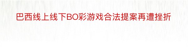 巴西线上线下BO彩游戏合法提案再遭挫折