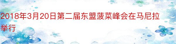 2018年3月20日第二届东盟菠菜峰会在马尼拉举行