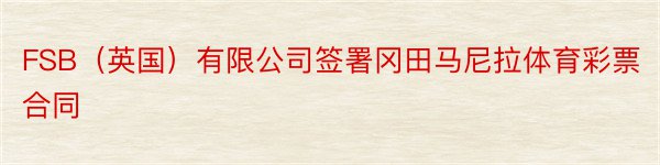 FSB（英国）有限公司签署冈田马尼拉体育彩票合同