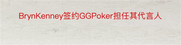 BrynKenney签约GGPoker担任其代言人