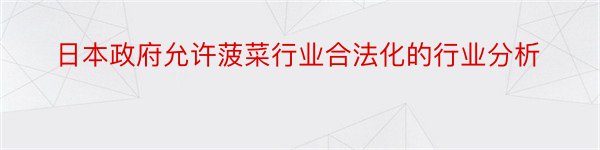 日本政府允许菠菜行业合法化的行业分析