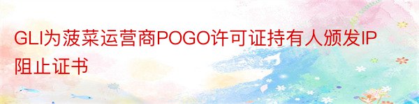 GLI为菠菜运营商POGO许可证持有人颁发IP阻止证书